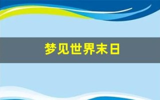 梦见世界末日(梦见世界末日在逃亡是什么意思)