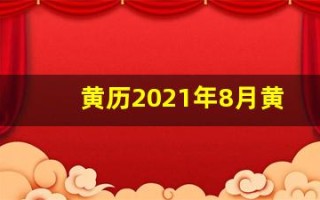 黄历2021年8月黄道吉日查询(黄历2021年8月黄道吉日查询拆房)