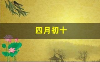四月初十(四月初十是几月几日)