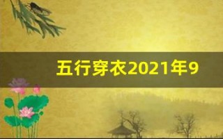 五行穿衣2021年9月7日(每日五行穿衣2021年9月7号)