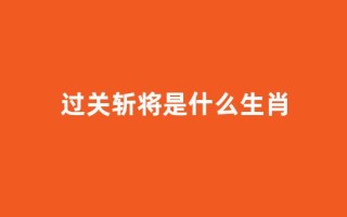 过关斩将是什么生肖(过关斩将是什么生肖动物图片)