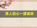 男人的心一揉就碎(男人的心一揉就碎是什么歌)
