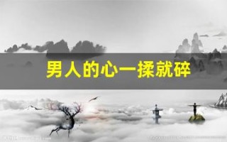 男人的心一揉就碎(男人的心一揉就碎是什么歌)