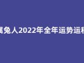 属兔人2022年全年运势运程(属兔人2022年全年运势运程女性)