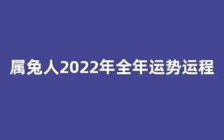 属兔人2022年全年运势运程(属兔人2022年全年运势运程女性)