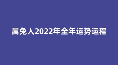 属兔人2022年全年运势运程(属兔人2022年全年运势运程女性)
