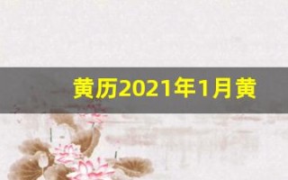 黄历2021年1月黄道吉日查询(黄历2021年1月黄道吉日查询出院)