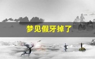 梦见假牙掉了(掉牙是吉兆还是凶兆)