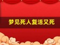 梦见死人复活又死(梦见死人复活又死亡预示什么)