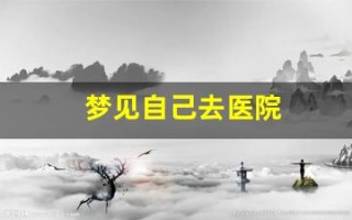 梦见自己去医院(梦见自己去医院检查)
