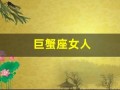 巨蟹座女人(巨蟹座女生喜欢什么类型的男人)