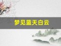 梦见蓝天白云(梦见蓝天白云景色特别漂亮)