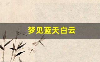 梦见蓝天白云(梦见蓝天白云景色特别漂亮)
