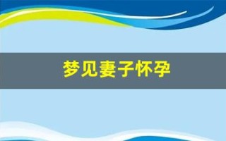 梦见妻子怀孕(丈夫梦见妻子怀孕)