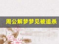 周公解梦梦见被追杀(周公解梦梦见被追杀逃跑是什么意思)