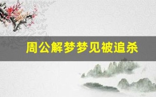 周公解梦梦见被追杀(周公解梦梦见被追杀逃跑是什么意思)