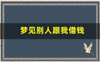 梦见别人跟我借钱(梦见别人跟我借钱是什么意思)