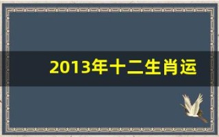 2013年十二生肖运势(2013年十二生肖运势详解)