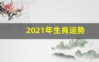2021年生肖运势(2021年生肖运势排行榜)