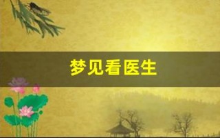 梦见看医生(梦见看医生周公解梦)