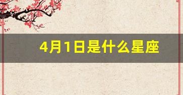 4月1日是什么星座(1987年4月1日是什么星座) 4月1日是什么星座(1987年4月1日是什么星座)
