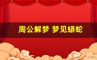 周公解梦 梦见蟒蛇(周公解梦梦见蟒蛇咬我)