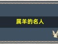 属羊的名人(属羊的商界大佬)