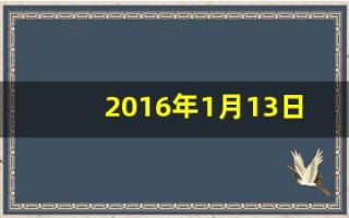 2016年1月13日(2016年1月13日出生是什么命)