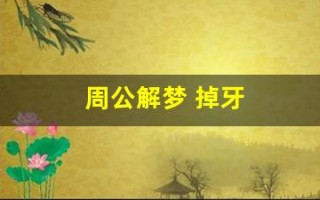 周公解梦 掉牙(周公解梦梦到掉牙齿)