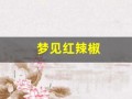 梦见红辣椒(梦见红辣椒财运怎么样)