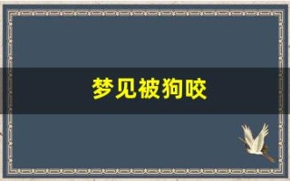 梦见被狗咬(梦见狗咬自己是什么预兆周公解梦)