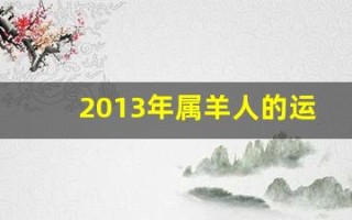 2013年属羊人的运程(2013年属羊的多大岁数)