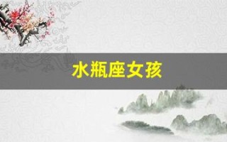 水瓶座女孩(水瓶座女孩子的性格特点和缺点)