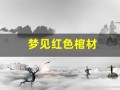 梦见红色棺材(周公解梦梦见红色棺材)