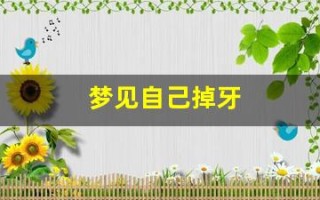 梦见自己掉牙(梦见自己掉了一大把)