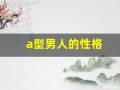 a型男人的性格(a型男是什么)