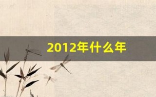 2012年什么年(2012年什么年五行属什么)