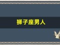 狮子座男人(狮子座男人喜欢什么样的女人)