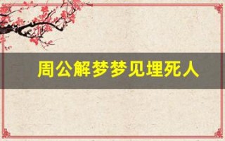 周公解梦梦见埋死人(周公解梦梦见埋死人是什么意思)