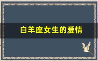 白羊座女生的爱情(白羊座女生的爱情观念)