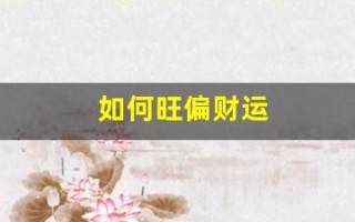 如何旺偏财运(2021年怎样旺运偏财运)