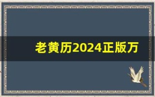 老黄历2024正版万年历(老黄历2024正版万年历今日属相)