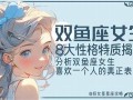 双鱼座女生性格特点(双鱼座女生性格特点和什么星座最配)
