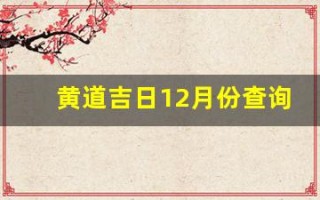 黄道吉日12月份查询(黄道吉日12月份查询2024年提车)