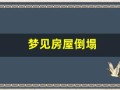 梦见房屋倒塌(梦见房屋倒塌周公解梦原版)