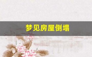 梦见房屋倒塌(梦见房屋倒塌周公解梦原版)