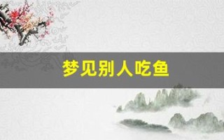 梦见别人吃鱼(男人梦见鱼的10大财运)