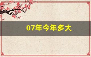 07年今年多大(07年今年多大属什么)