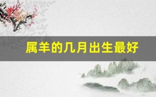 属羊的几月出生最好(属羊的几月出生最好最旺)