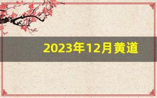 2023年12月黄道吉日(2023年12月黄道吉日有哪几天)